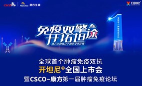 全球首个肿瘤免疫双抗开坦尼®全国上市会暨CSCO-安博官方网页版第一届肿瘤免疫论坛盛大举办